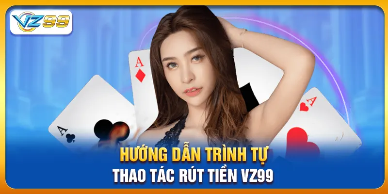 Hướng dẫn trình tự thao tác rút tiền vz99