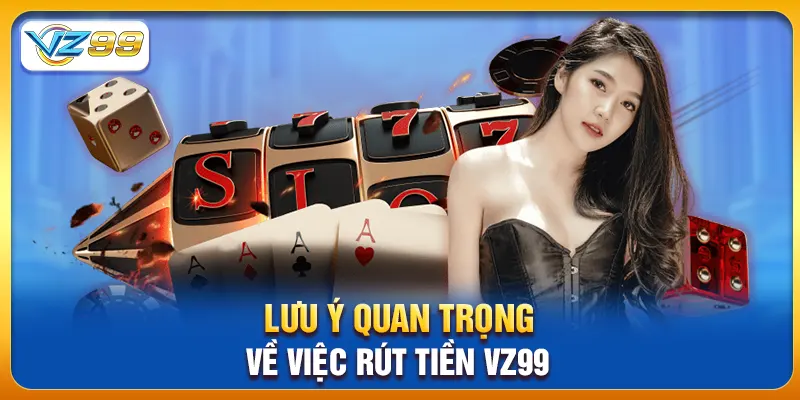 Lưu ý quan trọng về việc rút tiền vz99