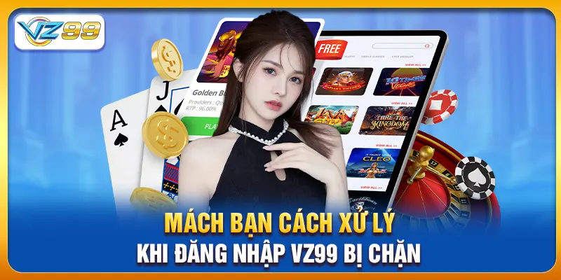 Mách bạn cách xử lý khi đăng nhập vz99 bị chặn
