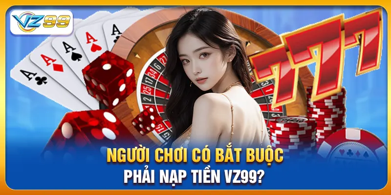 Người chơi có bắt buộc phải nạp tiền vz99?